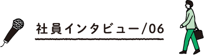 社員インタビュー/06